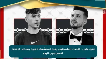تنويه عاجل.. الاتحاد الفلسطيني يعلن استشهاد لاعبين برصاص الاحتلال الإسرائيلي اليوم